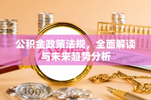 五家渠公积金政策法规，全面解读与未来趋势分析