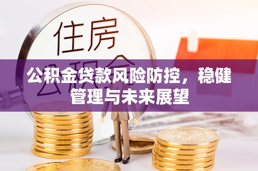 五家渠公积金贷款风险防控，稳健管理与未来展望