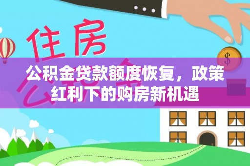 五家渠公积金贷款额度恢复，政策红利下的购房新机遇