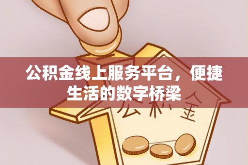 五家渠公积金线上服务平台，便捷生活的数字桥梁
