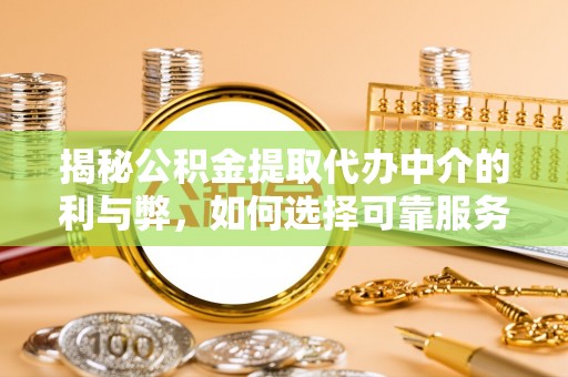 五家渠揭秘公积金提取代办中介的利与弊，如何选择可靠服务？