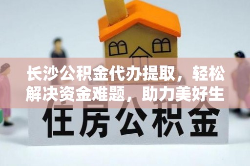 五家渠长沙公积金代办提取，轻松解决资金难题，助力美好生活
