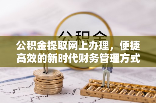 五家渠公积金提取网上办理，便捷高效的新时代财务管理方式