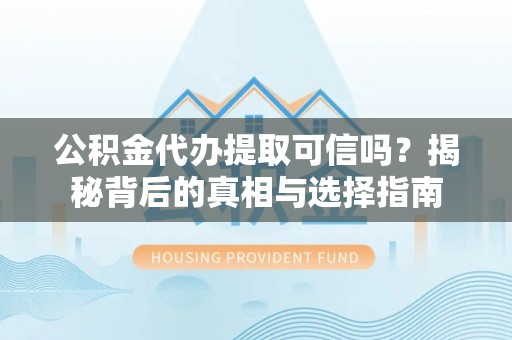 五家渠公积金代办提取可信吗？揭秘背后的真相与选择指南
