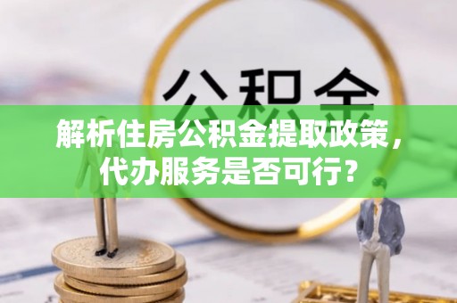 五家渠解析住房公积金提取政策，代办服务是否可行？