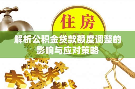 五家渠解析公积金贷款额度调整的影响与应对策略