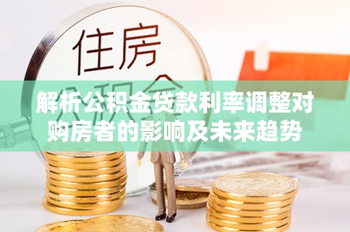 五家渠解析公积金贷款利率调整对购房者的影响及未来趋势
