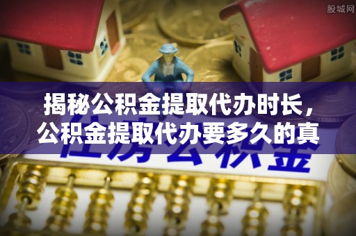五家渠揭秘公积金提取代办时长，公积金提取代办要多久的真相与攻略