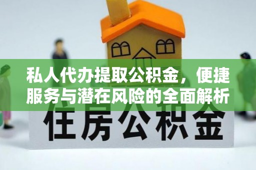 五家渠私人代办提取公积金，便捷服务与潜在风险的全面解析