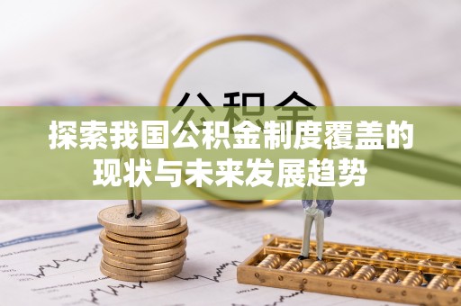 五家渠探索我国公积金制度覆盖的现状与未来发展趋势