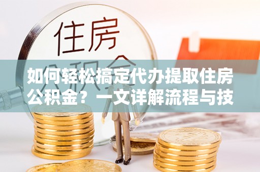 五家渠如何轻松搞定代办提取住房公积金？一文详解流程与技巧