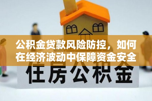 五家渠公积金贷款风险防控，如何在经济波动中保障资金安全
