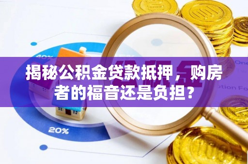 五家渠揭秘公积金贷款抵押，购房者的福音还是负担？