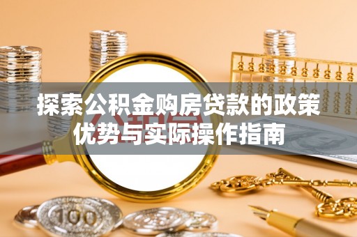 五家渠探索公积金购房贷款的政策优势与实际操作指南