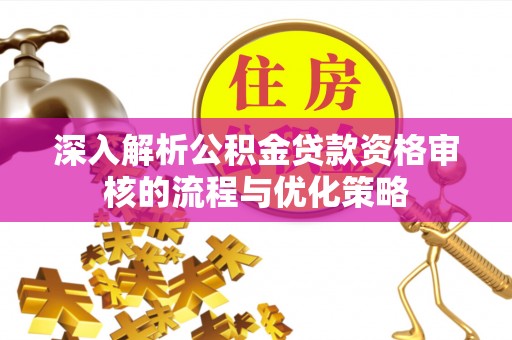 五家渠深入解析公积金贷款资格审核的流程与优化策略