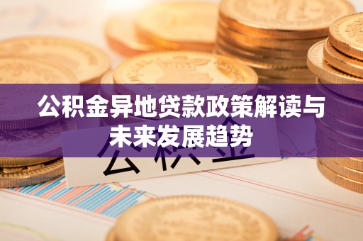 五家渠公积金异地贷款政策解读与未来发展趋势