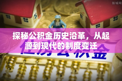 五家渠探秘公积金历史沿革，从起源到现代的制度变迁