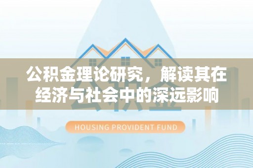 五家渠公积金理论研究，解读其在经济与社会中的深远影响