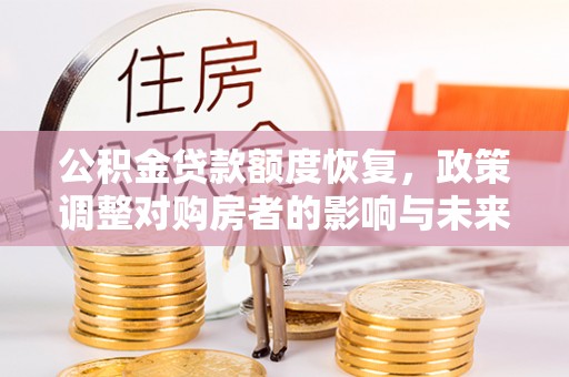 五家渠公积金贷款额度恢复，政策调整对购房者的影响与未来展望