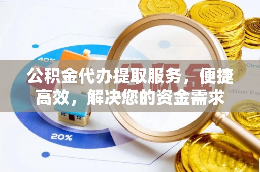 五家渠公积金代办提取服务，便捷高效，解决您的资金需求