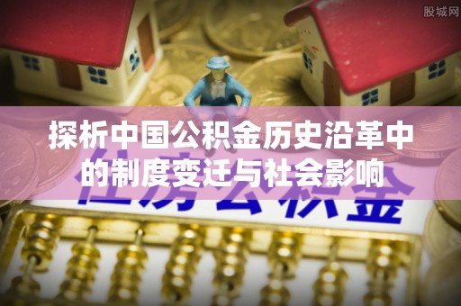 五家渠探析中国公积金历史沿革中的制度变迁与社会影响