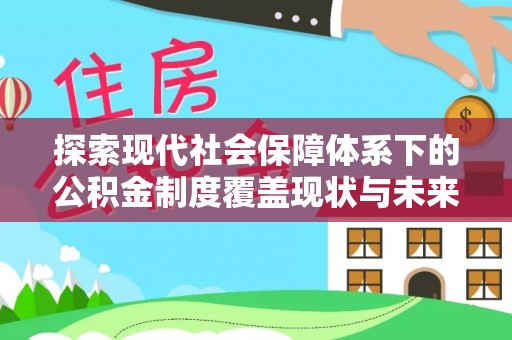 五家渠探索现代社会保障体系下的公积金制度覆盖现状与未来发展