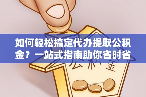 五家渠如何轻松搞定代办提取公积金？一站式指南助你省时省心