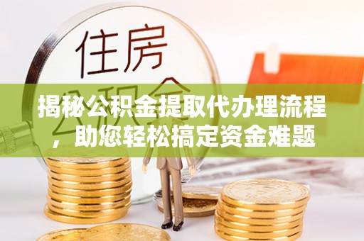 五家渠揭秘公积金提取代办理流程，助您轻松搞定资金难题