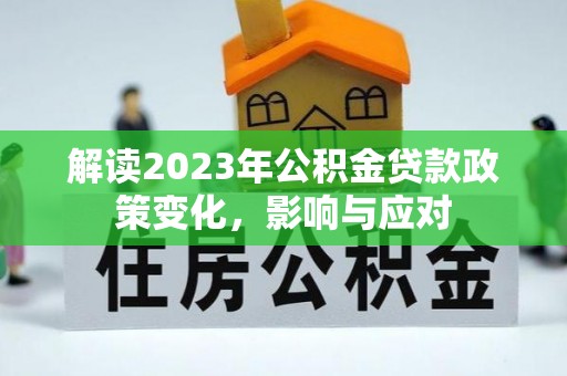 五家渠解读2023年公积金贷款政策变化，影响与应对
