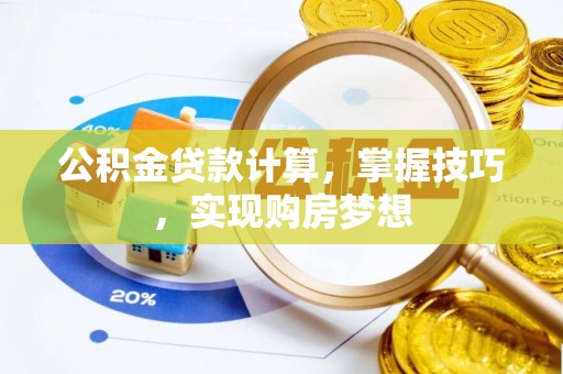 五家渠公积金贷款计算，掌握技巧，实现购房梦想