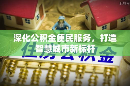 五家渠深化公积金便民服务，打造智慧城市新标杆