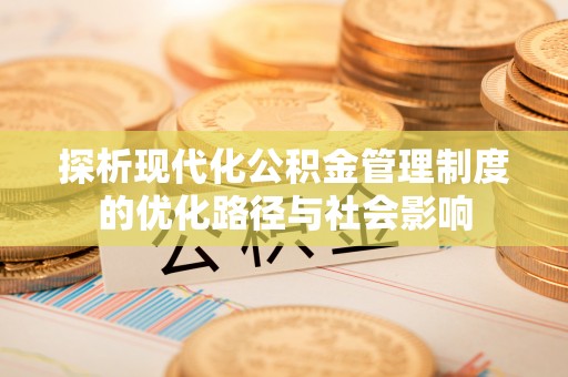 五家渠探析现代化公积金管理制度的优化路径与社会影响