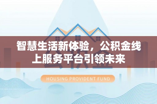 五家渠智慧生活新体验，公积金线上服务平台引领未来