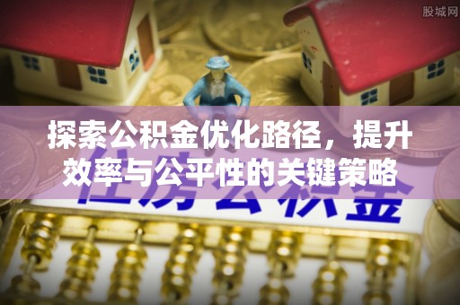 五家渠探索公积金优化路径，提升效率与公平性的关键策略