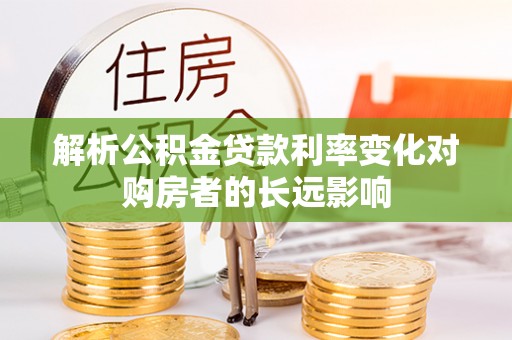 五家渠解析公积金贷款利率变化对购房者的长远影响