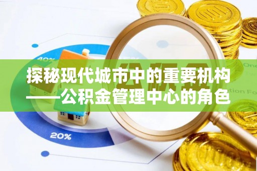 五家渠探秘现代城市中的重要机构——公积金管理中心的角色与使命