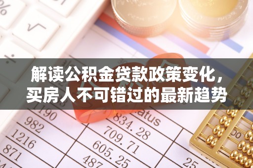 五家渠解读公积金贷款政策变化，买房人不可错过的最新趋势