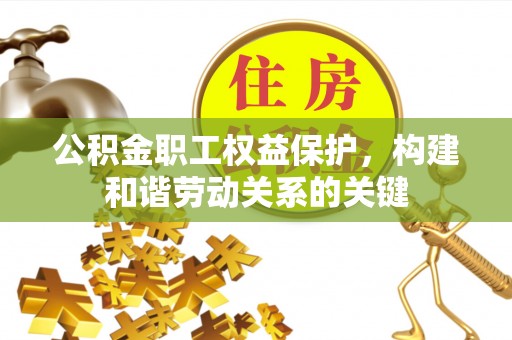 五家渠公积金职工权益保护，构建和谐劳动关系的关键