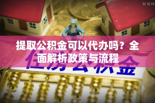 五家渠提取公积金可以代办吗？全面解析政策与流程