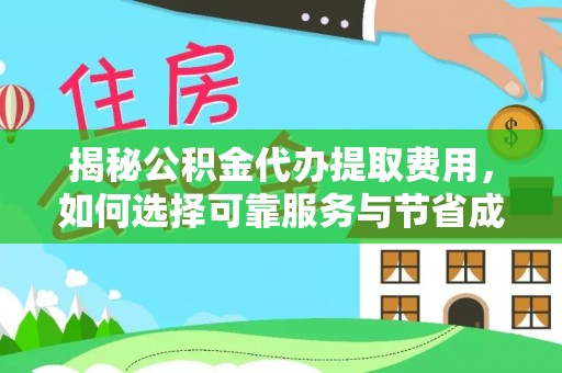 五家渠揭秘公积金代办提取费用，如何选择可靠服务与节省成本