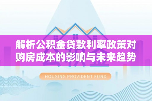 五家渠解析公积金贷款利率政策对购房成本的影响与未来趋势