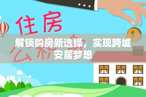 五家渠解锁购房新选择，实现跨城安居梦想