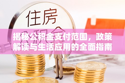 五家渠揭秘公积金支付范围，政策解读与生活应用的全面指南