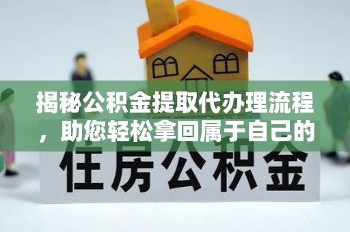 五家渠揭秘公积金提取代办理流程，助您轻松拿回属于自己的钱