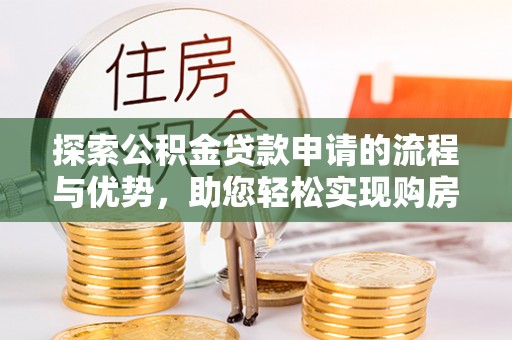 五家渠探索公积金贷款申请的流程与优势，助您轻松实现购房梦想