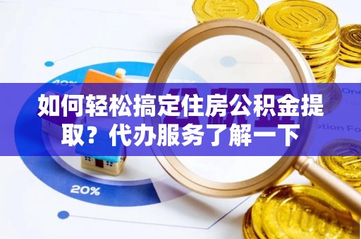 五家渠如何轻松搞定住房公积金提取？代办服务了解一下