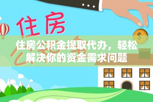 五家渠住房公积金提取代办，轻松解决你的资金需求问题