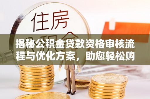 五家渠揭秘公积金贷款资格审核流程与优化方案，助您轻松购房
