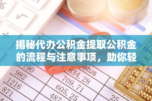 五家渠揭秘代办公积金提取公积金的流程与注意事项，助你轻松拿回属于你的钱