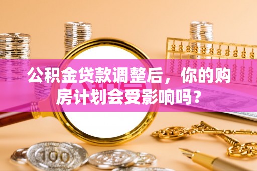 五家渠公积金贷款调整后，你的购房计划会受影响吗？